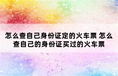 怎么查自己身份证定的火车票 怎么查自己的身份证买过的火车票